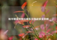 和平精英特斯拉换车及换皮肤全攻略