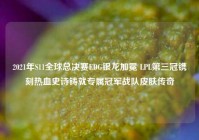2021年S11全球总决赛EDG银龙加冕 LPL第三冠镌刻热血史诗铸就专属冠军战队皮肤传奇