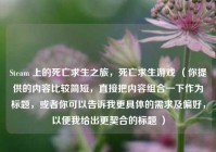 Steam 上的死亡求生之旅，死亡求生游戏 （你提供的内容比较简短，直接把内容组合一下作为标题，或者你可以告诉我更具体的需求及偏好，以便我给出更契合的标题 ）
