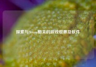 探索与Steam相关的游戏世界及软件