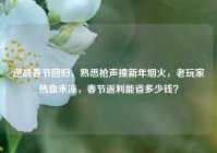 逆战春节回归，熟悉枪声撞新年烟火，老玩家热血未凉，春节返利能省多少钱？