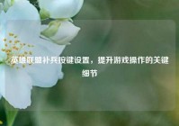 英雄联盟补兵按键设置，提升游戏操作的关键细节