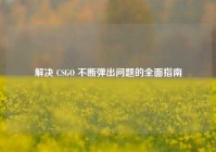 解决 CSGO 不断弹出问题的全面指南