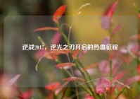逆战2017，逆光之刃开启的热血征程