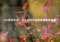 2022逆战礼包，含礼包码开启热血激战新篇章