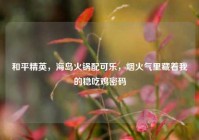 和平精英，海岛火锅配可乐，烟火气里藏着我的稳吃鸡密码