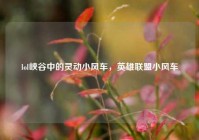 lol峡谷中的灵动小风车，英雄联盟小风车