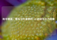 和平精英，拳头与大菠萝的 2v2 近战与火力碰撞