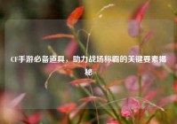 CF手游必备道具，助力战场称霸的关键要素揭秘