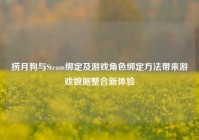 捞月狗与Steam绑定及游戏角色绑定方法带来游戏数据整合新体验