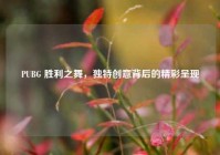 PUBG 胜利之舞，独特创意背后的精彩呈现