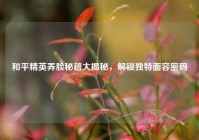 和平精英弄脸秘籍大揭秘，解锁独特面容密码