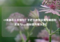CF准星怎么变圆形？手把手教你设置专属圆形准星与Logo图标提升爆头率！