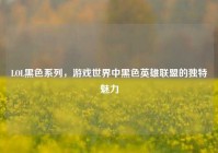 LOL黑色系列，游戏世界中黑色英雄联盟的独特魅力