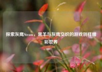 探索灰鹰Steam，黑羊与灰鹰交织的游戏别样精彩世界