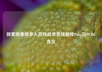 探索现象级多人在线战术竞技游戏Pubg及PUBG含义