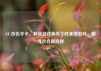 CF 改名字卡，解锁游戏角色个性重塑密码，探寻改名新选择