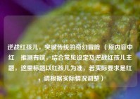 逆战红孩儿，突破传统的奇幻冒险 （原内容中红犼推测有误，结合常见设定及逆战红孩儿主题，这里标题以红孩儿为准，若实际要求是红犼，请根据实际情况调整）