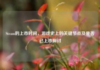 Steam的上市时间，游戏史上的关键节点及是否已上市探讨