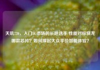 天玑720，入门5G市场的长跑选手 性能对标骁龙哪款芯片？如何撑起大众平价智能体验？