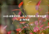 LOL走A设置全攻略，从入门到精通，教你丝滑走A零失误