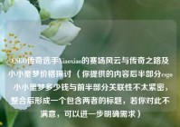 CSGO传奇选手Xiaoxiao的赛场风云与传奇之路及小小噩梦价格探讨 （你提供的内容后半部分csgo小小噩梦多少钱与前半部分关联性不太紧密，整合后形成一个包含两者的标题，若你对此不满意，可以进一步明确需求）