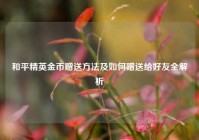 和平精英金币赠送方法及如何赠送给好友全解析