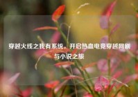 穿越火线之我有系统，开启热血电竞穿越网剧与小说之旅
