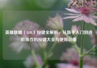 英雄联盟（LOL）按键全解析，从新手入门到进阶操作的按键大全与使用说明