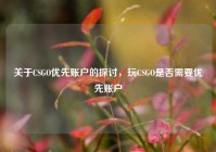 关于CSGO优先账户的探讨，玩CSGO是否需要优先账户