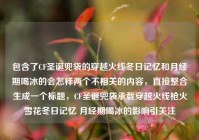 包含了CF圣诞兜袋的穿越火线冬日记忆和月经期喝冰的会怎样两个不相关的内容，直接整合生成一个标题，CF圣诞兜袋承载穿越火线枪火雪花冬日记忆 月经期喝冰的影响引关注