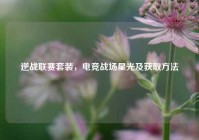 逆战联赛套装，电竞战场星光及获取方法