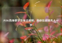 PUBG热身教学及身法视频，助你在战场先人一步