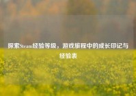 探索Steam经验等级，游戏旅程中的成长印记与经验表