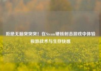 拒绝无脑突突突！在Steam硬核射击游戏中体验极致战术与生存快感