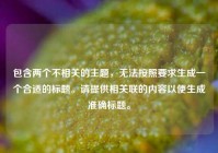 包含两个不相关的主题，无法按照要求生成一个合适的标题。请提供相关联的内容以便生成准确标题。