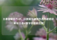 王者荣耀官方API，以数据互通到生态共建路径 解锁王者IP数字价值新边界