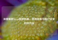 深度解析Steam授权机制，游戏共享与账户安全的双刃剑