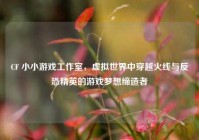 CF 小小游戏工作室，虚拟世界中穿越火线与反恐精英的游戏梦想缔造者