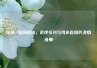 探秘lol福袋直播，游戏福利与精彩直播的激情碰撞