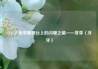 GTV 王者荣耀舞台上的闪耀之星——芽芽（牙牙）