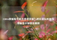 COD16俄服账号能否登录亚服？跨区游玩机制与俄服低价原因全解析
