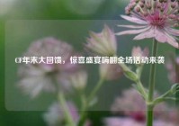 CF年末大回馈，惊喜盛宴嗨翻全场活动来袭