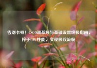 告别卡顿！CSGO调基频与基础设置终极指南，榨干CPU性能，实现极致流畅