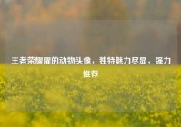 王者荣耀曜的动物头像，独特魅力尽显，强力推荐