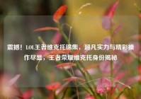 震撼！LOL王者维克托锦集，超凡实力与精彩操作尽显，王者荣耀维克托身份揭秘