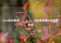 CSGO段位解析，A、B、C、D及S等级划分背后的秘密