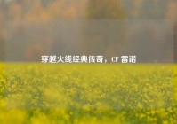穿越火线经典传奇，CF 雷诺
