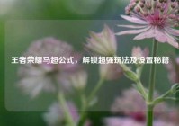王者荣耀马超公式，解锁超强玩法及设置秘籍