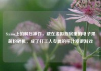 Steam上的解压神作，藏在虚拟厨房里的电子果蔬粉碎机，成了打工人专属的榨汁发泄游戏